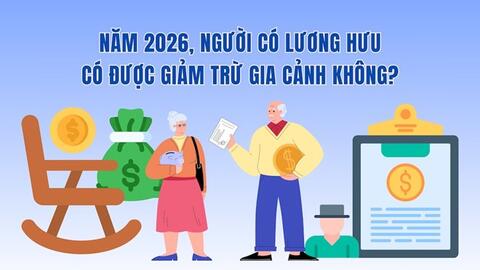 Năm 2026, người có lương hưu có được giảm trừ gia cảnh không?
